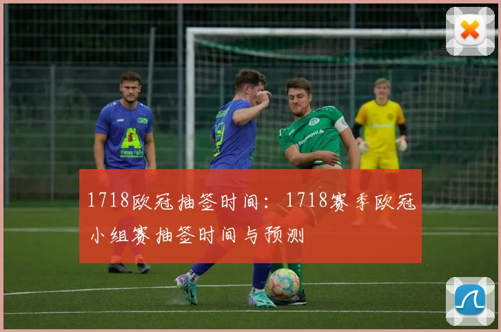 1718欧冠抽签时间:1718赛季欧冠小组赛抽签时间与预测