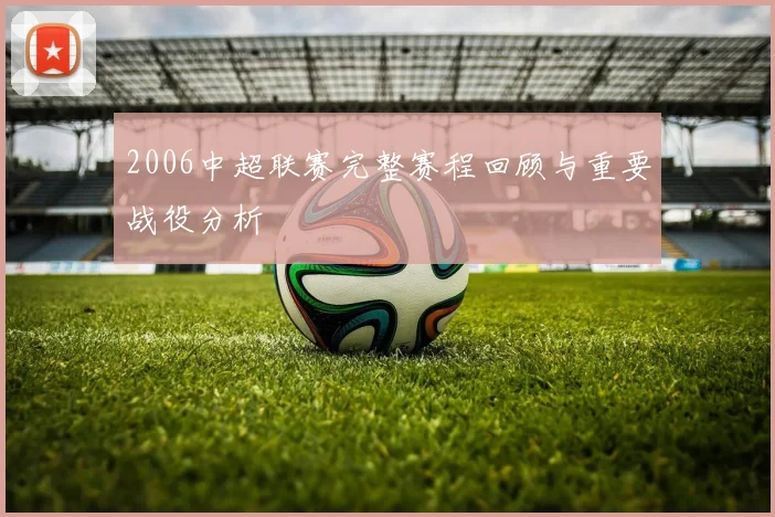 2006中超联赛完整赛程回顾与重要战役分析