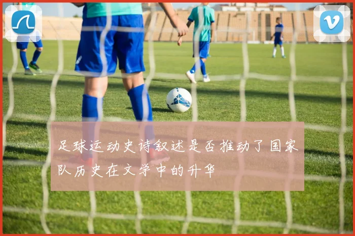 足球运动史诗叙述是否推动了国家队历史在文学中的升华