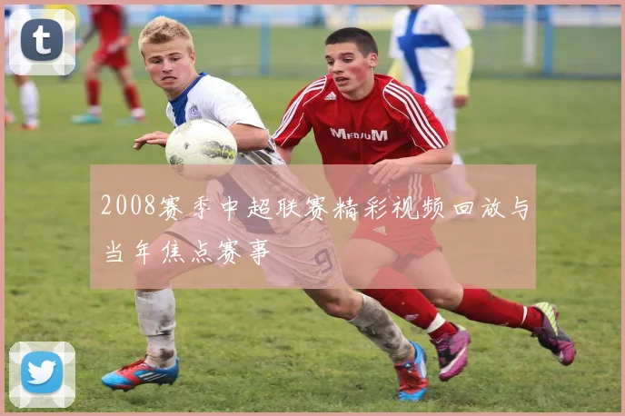 2008赛季中超联赛精彩视频回放与当年焦点赛事