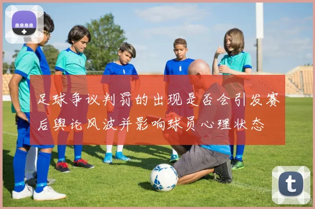 足球争议判罚的出现是否会引发赛后舆论风波并影响球员心理状态