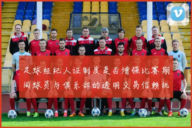 足球经纪人证制度是否增强比赛期间球员与俱乐部的透明交易信赖机制