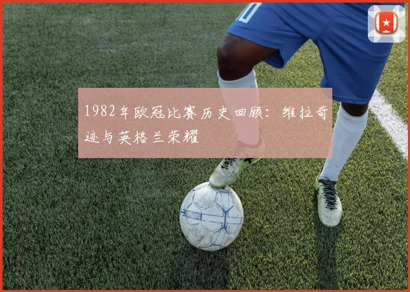 1982年欧冠比赛历史回顾：维拉奇迹与英格兰荣耀