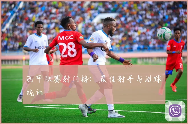 西甲联赛射门榜：最佳射手与进球统计