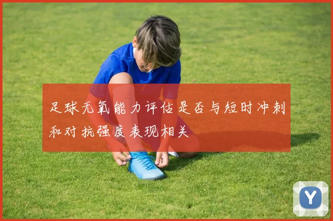 足球无氧能力评估是否与短时冲刺和对抗强度表现相关