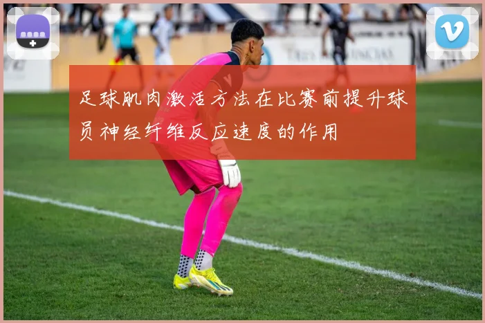 足球肌肉激活方法在比赛前提升球员神经纤维反应速度的作用